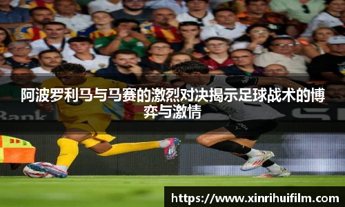 阿波罗利马与马赛的激烈对决揭示足球战术的博弈与激情