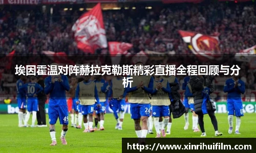 埃因霍温对阵赫拉克勒斯精彩直播全程回顾与分析